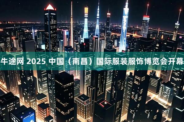 牛途网 2025 中国（南昌）国际服装服饰博览会开幕
