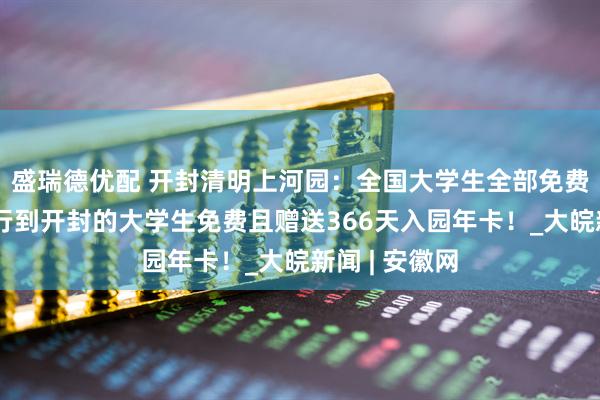 盛瑞德优配 开封清明上河园：全国大学生全部免费！外地市骑行到开封的大学生免费且赠送366天入园年卡！_大皖新闻 | 安徽网