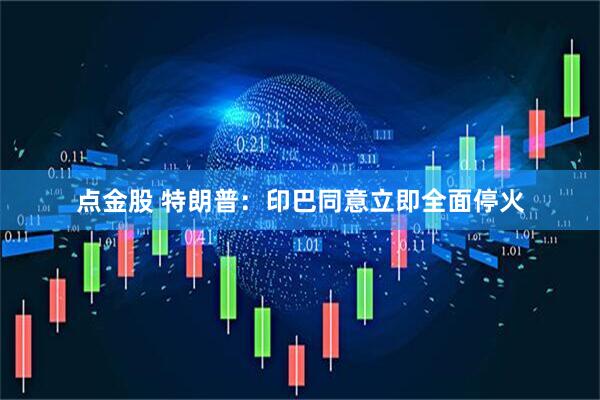 点金股 特朗普：印巴同意立即全面停火