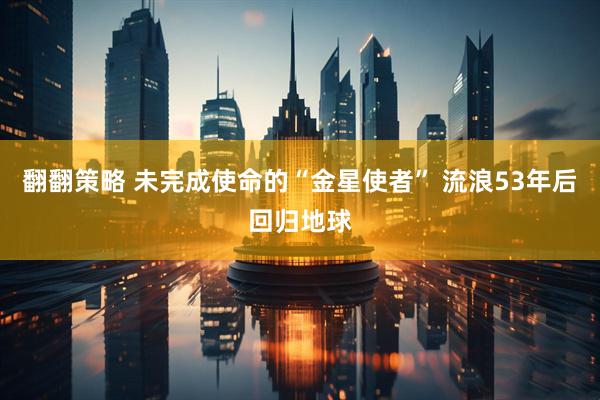 翻翻策略 未完成使命的“金星使者” 流浪53年后回归地球