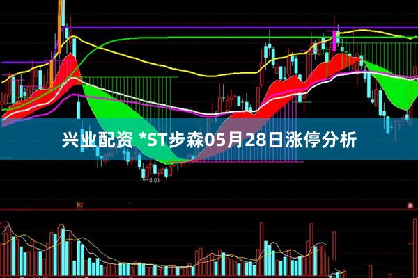 兴业配资 *ST步森05月28日涨停分析