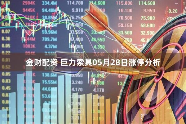 金财配资 巨力索具05月28日涨停分析