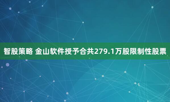 智股策略 金山软件授予合共279.1万股限制性股票