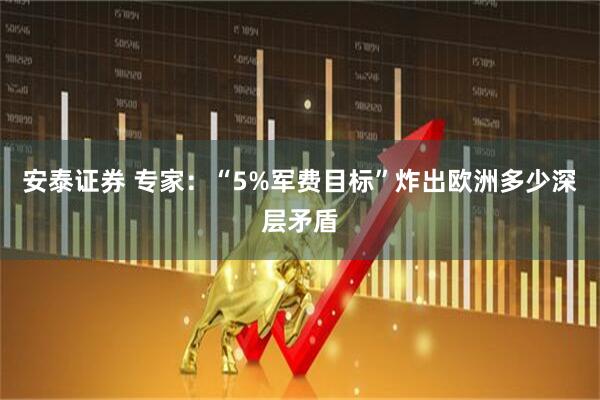 安泰证券 专家：“5%军费目标”炸出欧洲多少深层矛盾