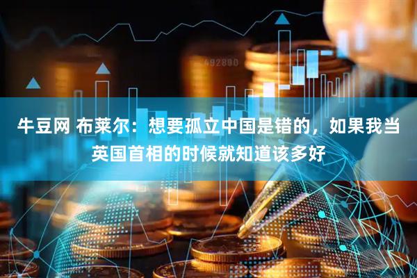 牛豆网 布莱尔：想要孤立中国是错的，如果我当英国首相的时候就知道该多好