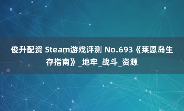 俊升配资 Steam游戏评测 No.693《莱恩岛生存指南》_地牢_战斗_资源