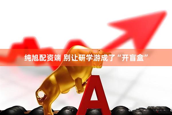 纯旭配资端 别让研学游成了“开盲盒”