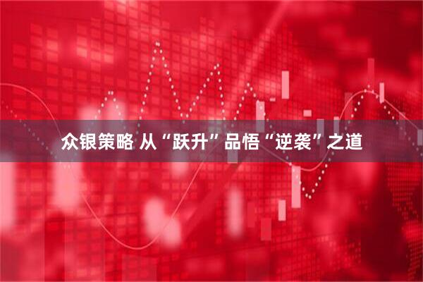 众银策略 从“跃升”品悟“逆袭”之道