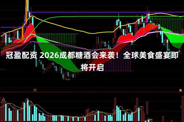 冠盈配资 2026成都糖酒会来袭！全球美食盛宴即将开启