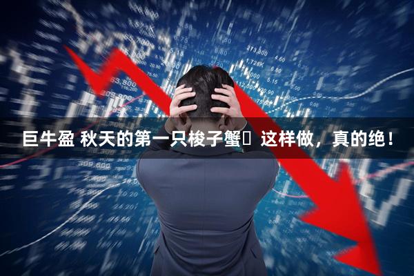 巨牛盈 秋天的第一只梭子蟹️这样做，真的绝！