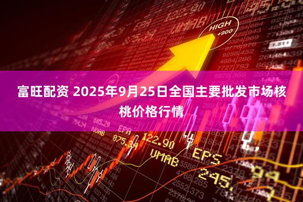 富旺配资 2025年9月25日全国主要批发市场核桃价格行情