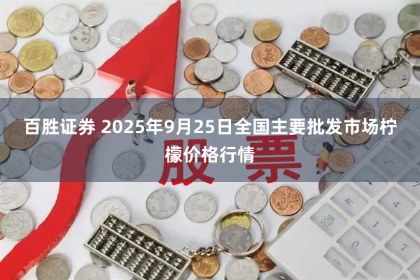 百胜证券 2025年9月25日全国主要批发市场柠檬价格行情