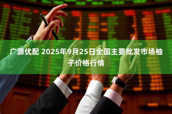 广源优配 2025年9月25日全国主要批发市场柚子价格行情