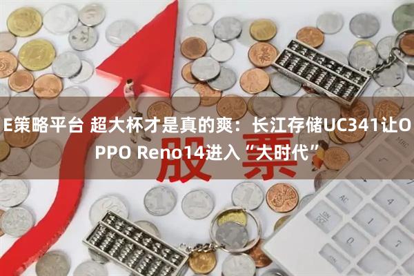 E策略平台 超大杯才是真的爽：长江存储UC341让OPPO Reno14进入“大时代”