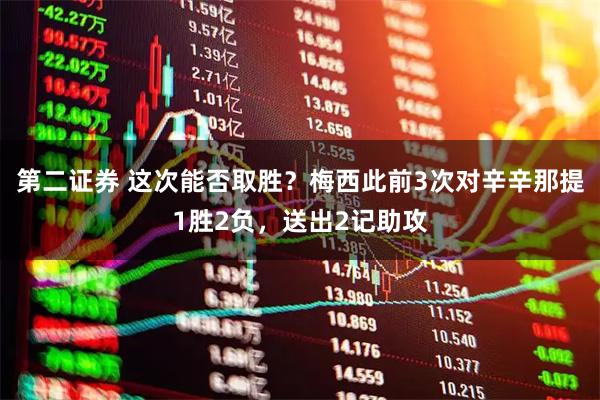 第二证券 这次能否取胜？梅西此前3次对辛辛那提1胜2负，送出2记助攻