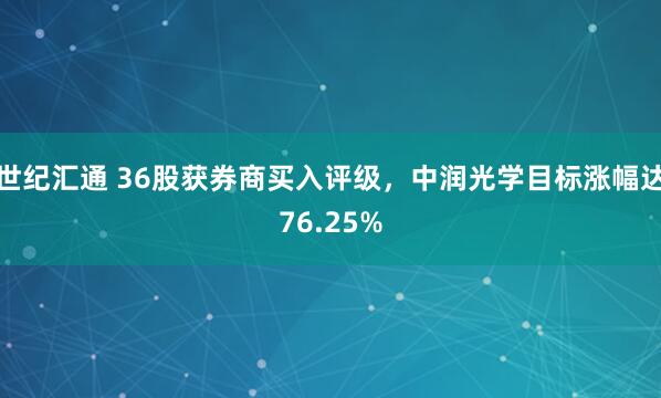 世纪汇通 36股获券商买入评级，中润光学目标涨幅达76.25%