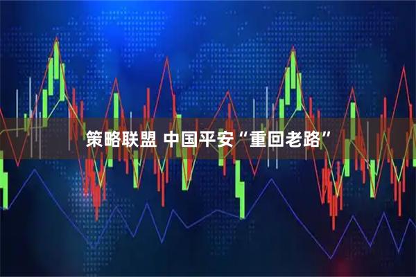 策略联盟 中国平安“重回老路”