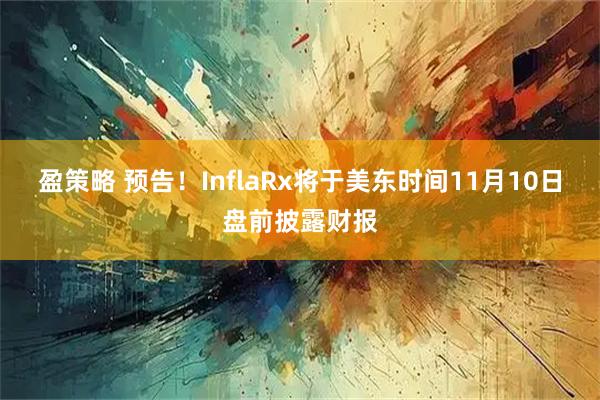 盈策略 预告！InflaRx将于美东时间11月10日盘前披露财报